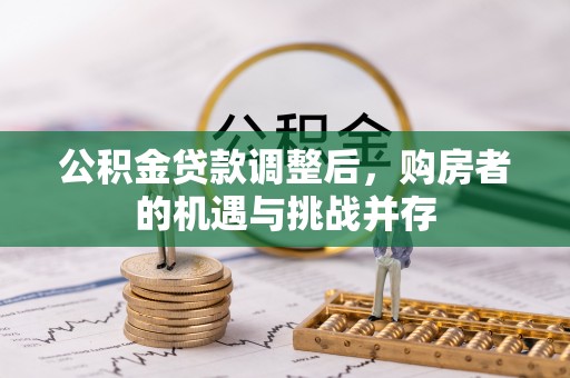 常平公积金贷款调整后，购房者的机遇与挑战并存