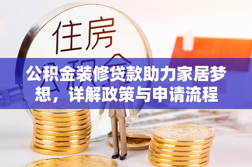 常平公积金装修贷款助力家居梦想，详解政策与申请流程
