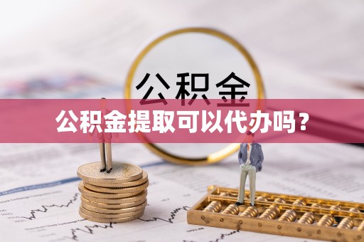 常平公积金提取可以代办吗？