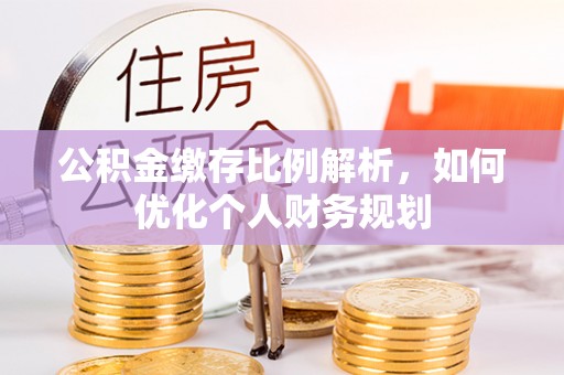 常平公积金缴存比例解析，如何优化个人财务规划