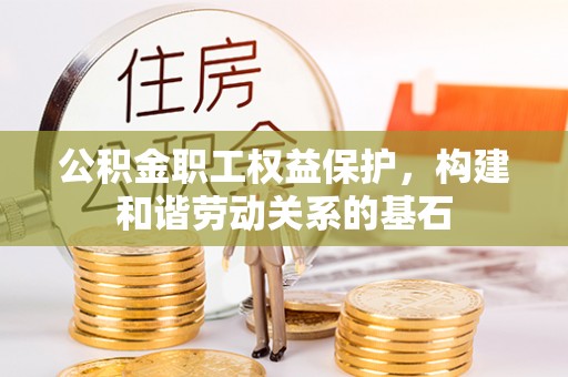常平公积金职工权益保护，构建和谐劳动关系的基石