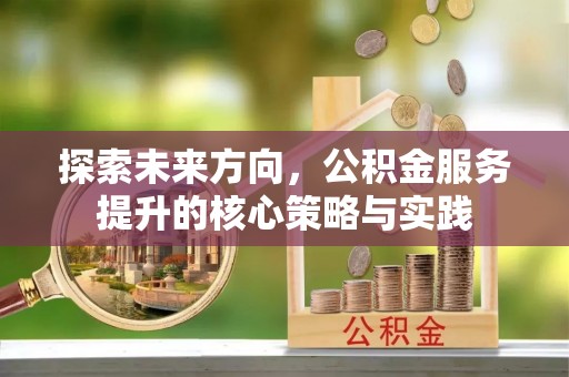 常平探索未来方向，公积金服务提升的核心策略与实践