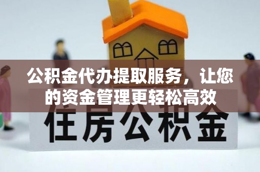 常平公积金代办提取服务，让您的资金管理更轻松高效