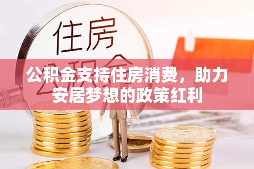 常平公积金支持住房消费，助力安居梦想的政策红利