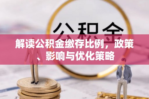 常平解读公积金缴存比例，政策、影响与优化策略