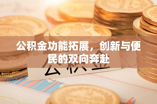 常平公积金功能拓展，创新与便民的双向奔赴