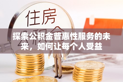 常平探索公积金普惠性服务的未来，如何让每个人受益