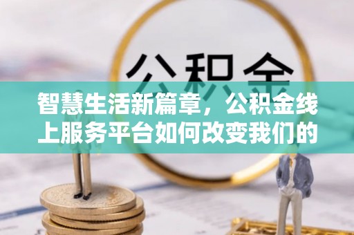 常平智慧生活新篇章，公积金线上服务平台如何改变我们的日常
