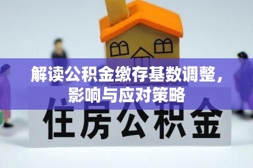 常平解读公积金缴存基数调整，影响与应对策略