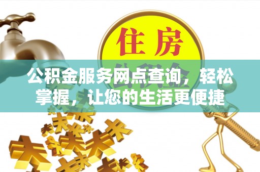 常平公积金服务网点查询，轻松掌握，让您的生活更便捷