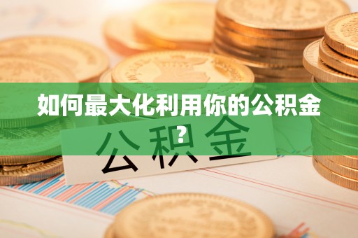 常平如何最大化利用你的公积金？