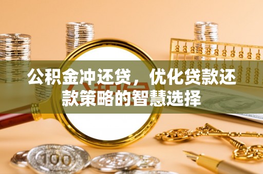 常平公积金冲还贷，优化贷款还款策略的智慧选择