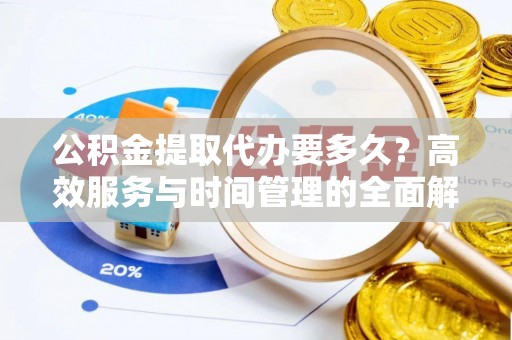 常平公积金提取代办要多久？高效服务与时间管理的全面解析