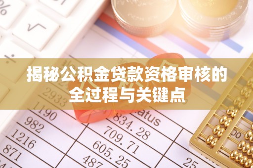 常平揭秘公积金贷款资格审核的全过程与关键点