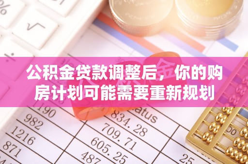 常平公积金贷款调整后，你的购房计划可能需要重新规划