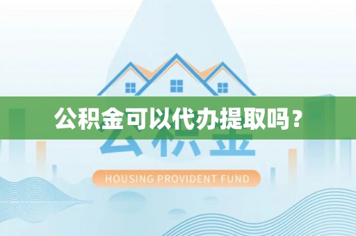 常平公积金可以代办提取吗？