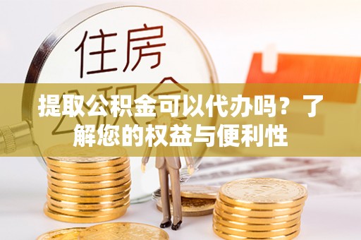 常平提取公积金可以代办吗？了解您的权益与便利性