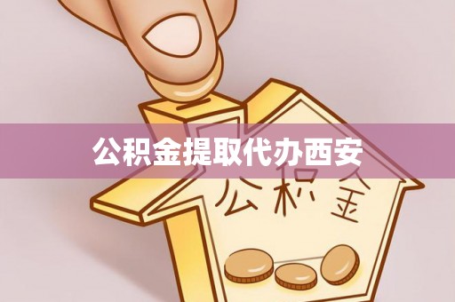 常平公积金提取代办西安