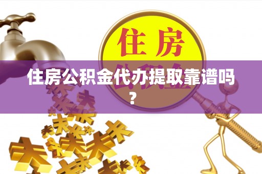 常平住房公积金代办提取靠谱吗？