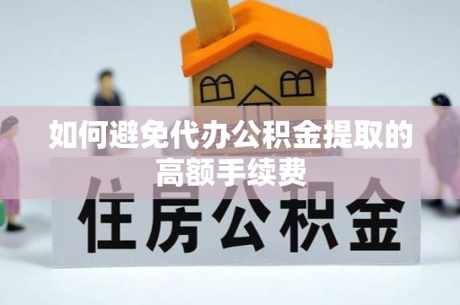 常平如何避免代办公积金提取的高额手续费