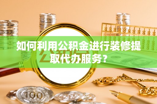 常平如何利用公积金进行装修提取代办服务？