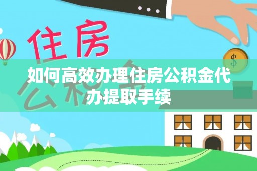 常平如何高效办理住房公积金代办提取手续