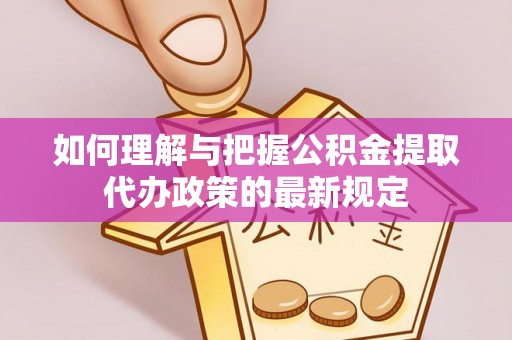 常平如何理解与把握公积金提取代办政策的最新规定