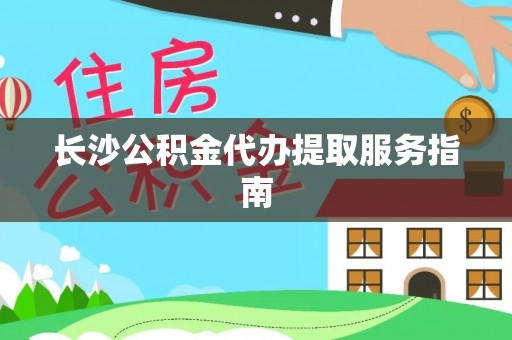 常平长沙公积金代办提取服务指南