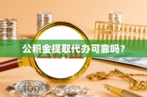 常平公积金提取代办可靠吗？