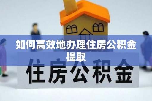 常平如何高效地办理住房公积金提取