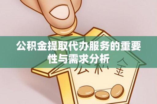 常平公积金提取代办服务的重要性与需求分析