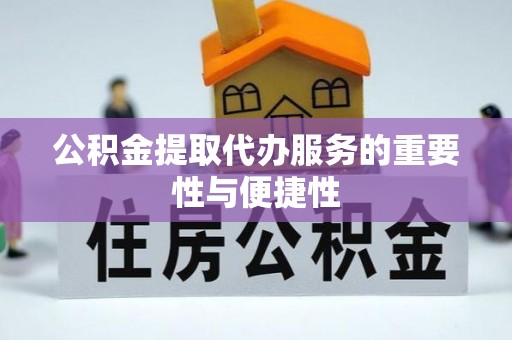 常平公积金提取代办服务的重要性与便捷性