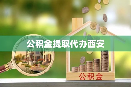 常平公积金提取代办西安