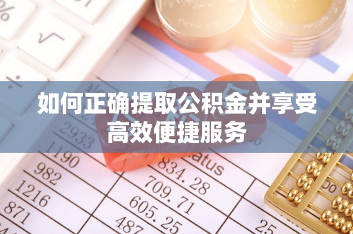 常平如何正确提取公积金并享受高效便捷服务