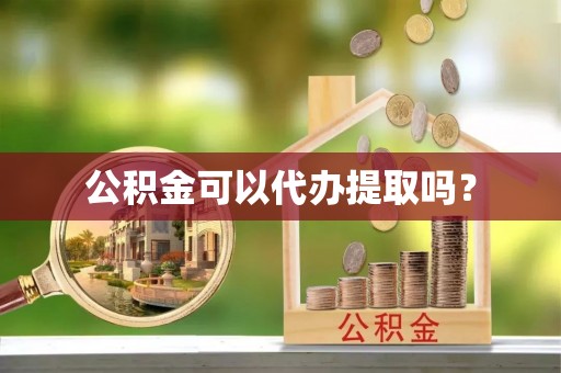 常平公积金可以代办提取吗？