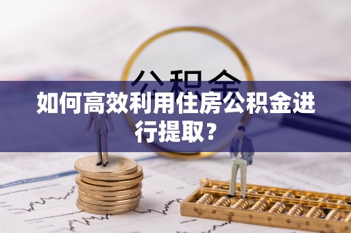 常平如何高效利用住房公积金进行提取？