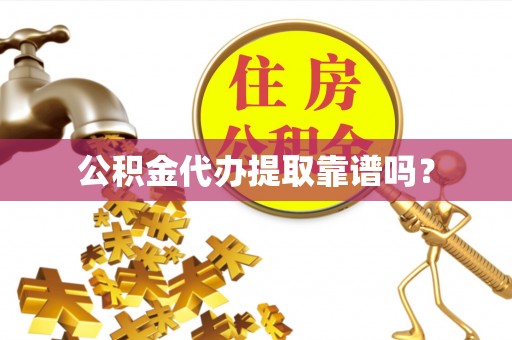常平公积金代办提取靠谱吗？