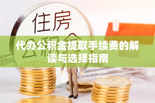常平代办公积金提取手续费的解读与选择指南