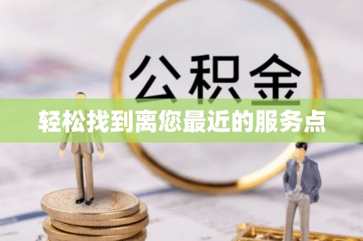 常平轻松找到离您最近的服务点