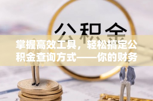 常平掌握高效工具，轻松搞定公积金查询方式——你的财务助手