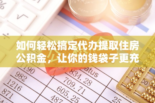 常平如何轻松搞定代办提取住房公积金，让你的钱袋子更充实